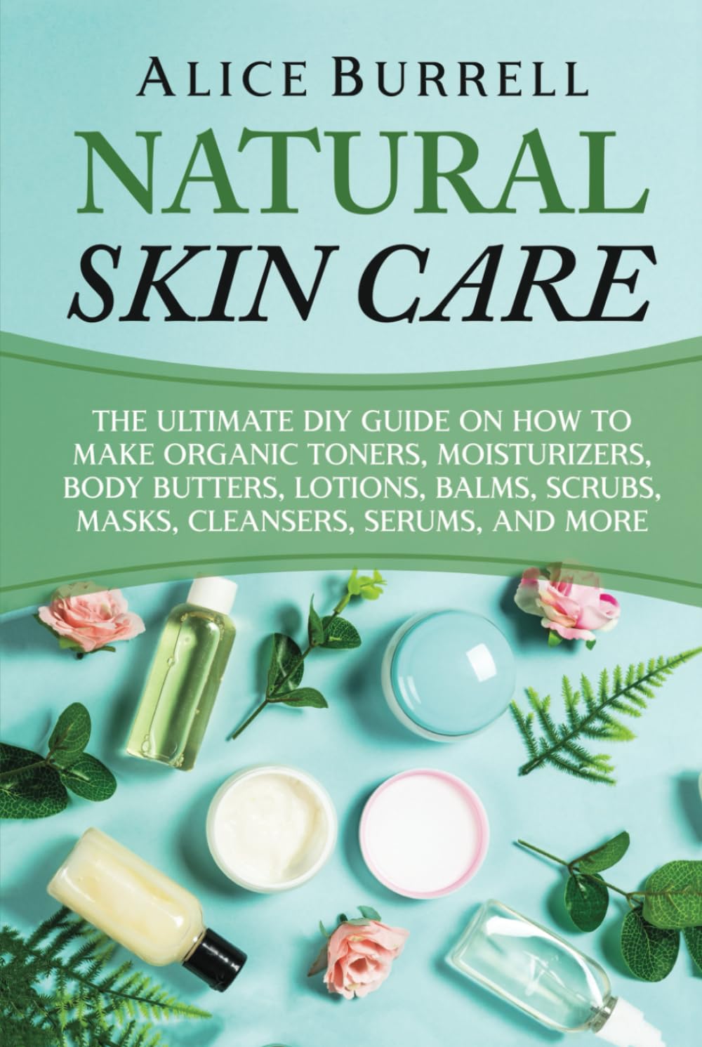 DIY Organic Skin Care Guide: Toners, Moisturizers, B...