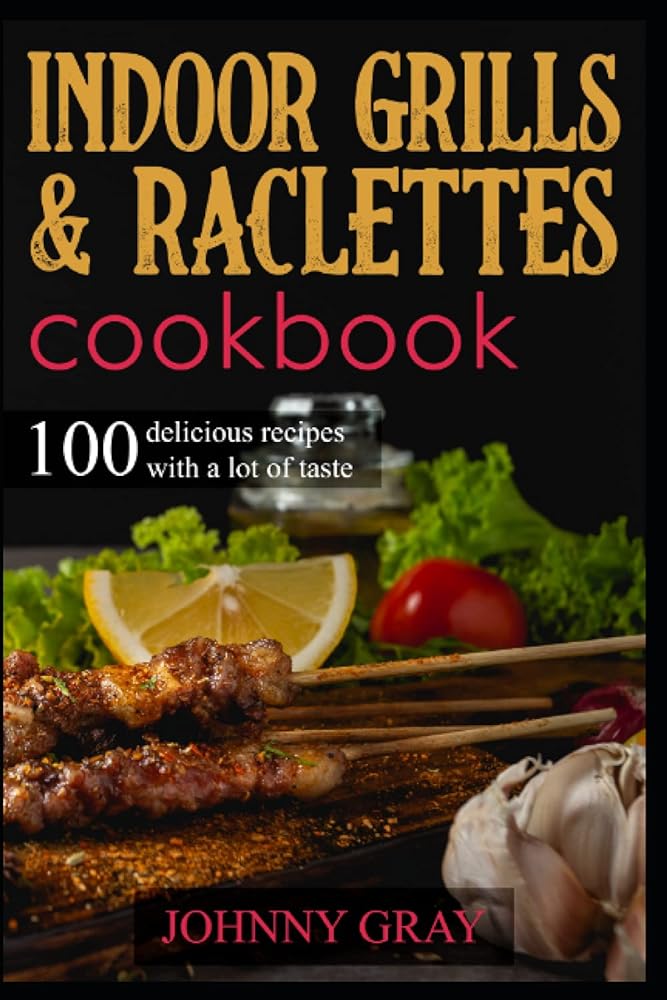 Indoor Grills & Raclettes Cookbook: 100 Delicious Re...